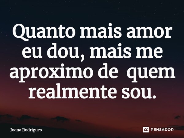 ⁠Quanto mais amor eu dou, mais me aproximo de quem realmente sou.... Frase de Joana Rodrigues.