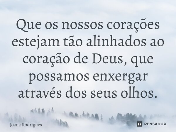 ⁠Que os nossos corações estejam tão alinhados ao coração de Deus, que possamos enxergar através dos seus olhos.... Frase de Joana Rodrigues.