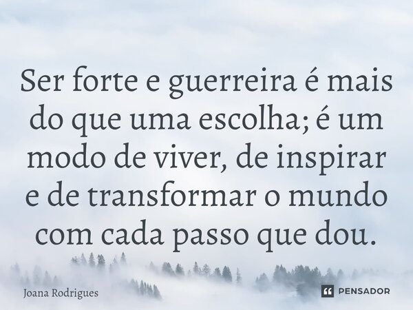 ⁠Ser forte e guerreira é mais do que uma escolha; é um modo de viver, de inspirar e de transformar o mundo com cada passo que dou.... Frase de Joana Rodrigues.