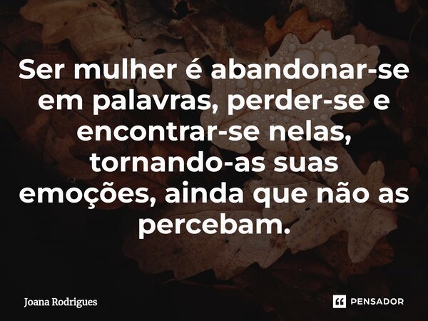 ⁠Ser mulher é abandonar-se em palavras, perder-se e encontrar-se nelas, tornando-as suas emoções, ainda que não as percebam.... Frase de Joana Rodrigues.