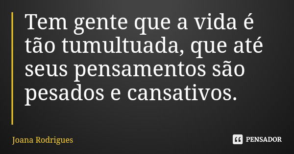 Tem gente que a vida é tão tumultuada, que até seus pensamentos são pesados e cansativos.... Frase de Joana Rodrigues.