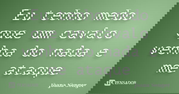 Eu tenho medo que um cavalo venha do nada e me ataque... Frase de Joana Senger.