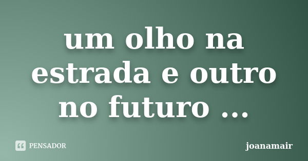 um olho na estrada e outro no futuro ...... Frase de joanamair.