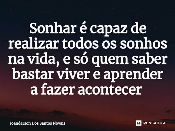 Sonhar é capaz de realizar todos os sonhos na vida, e só quem saber bastar viver e aprender a fazer acontecer ⁠... Frase de Joanderson Dos Santos Novais.