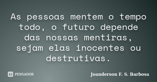 As pessoas mentem o tempo todo, o futuro depende das nossas mentiras, sejam elas inocentes ou destrutivas.... Frase de Joanderson F. S. Barbosa.