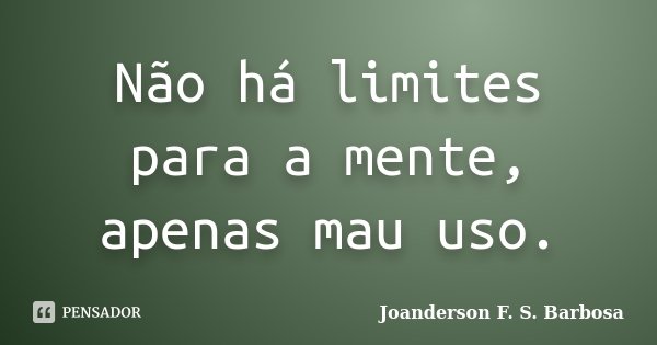 Não há limites para a mente, apenas mau uso.... Frase de Joanderson F. S. Barbosa.