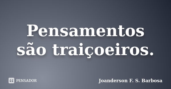 Pensamentos são traiçoeiros.... Frase de Joanderson F. S. Barbosa.