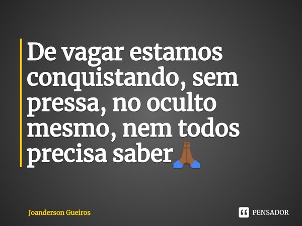 De vagar estamos conquistando, sem pressa, no oculto mesmo, nem todos precisa saber⁠🙏🏾... Frase de Joanderson Gueiros.