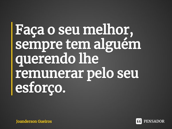 ⁠Faça o seu melhor, sempre tem alguém querendo lhe remunerar pelo seu esforço.... Frase de Joanderson Gueiros.