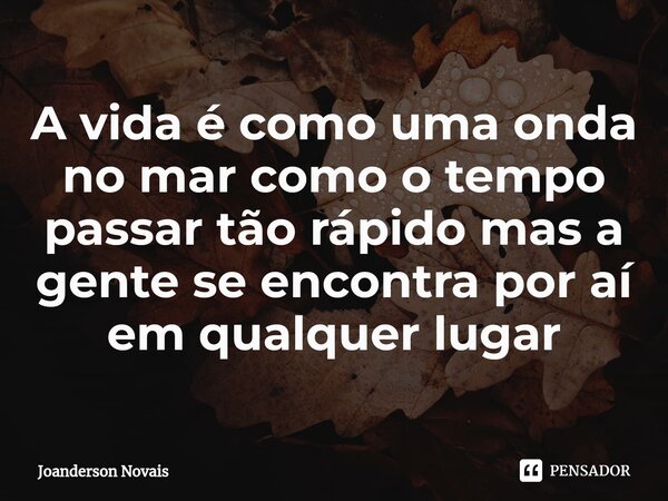 ⁠A vida é como uma onda no mar como o tempo passar tão rápido mas a gente se encontra por aí em qualquer lugar... Frase de Joanderson Novais.