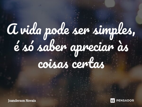 ⁠A vida pode ser simples, é só saber apreciar às coisas certas... Frase de Joanderson Novais.