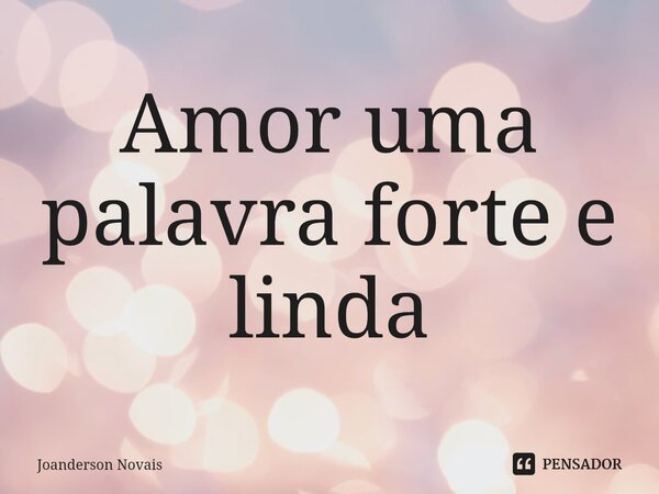 ⁠Amor uma palavra forte e linda... Frase de Joanderson Novais.