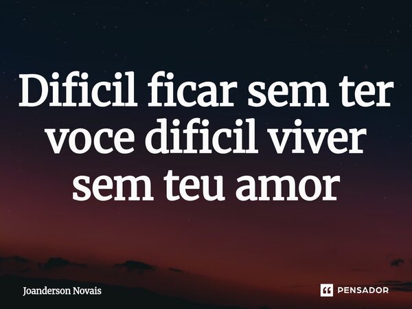 ⁠Dificil ficar sem ter voce dificil viver sem teu amor... Frase de Joanderson Novais.
