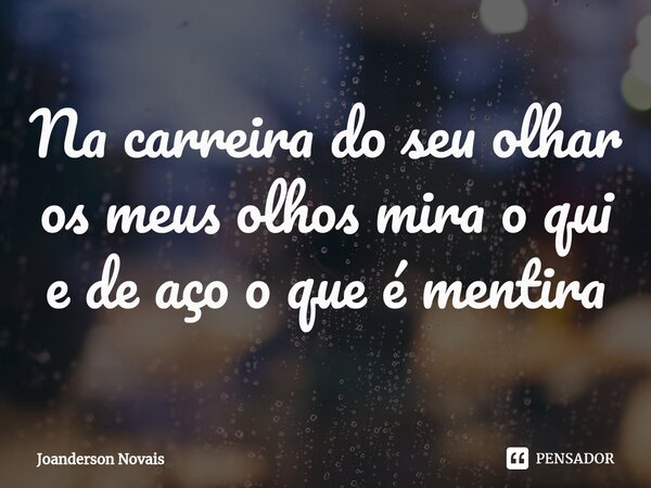 ⁠Na carreira do seu olhar os meus olhos mira o qui e de aço o que é mentira... Frase de Joanderson Novais.