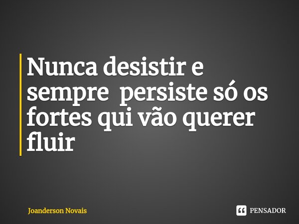 ⁠Nunca desistir e sempre persiste só os fortes qui vão querer fluir... Frase de Joanderson Novais.