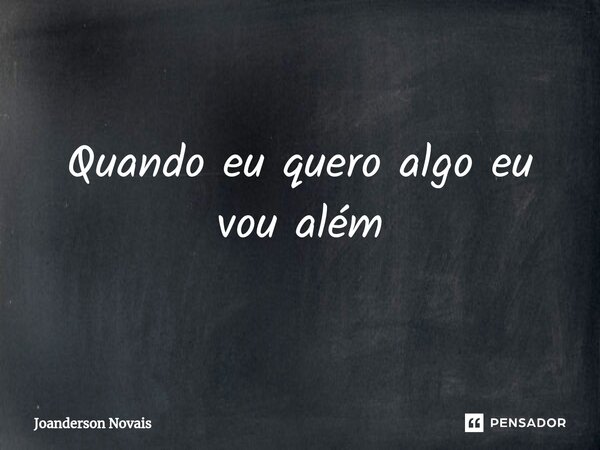 ⁠Quando eu quero algo eu vou além... Frase de Joanderson Novais.