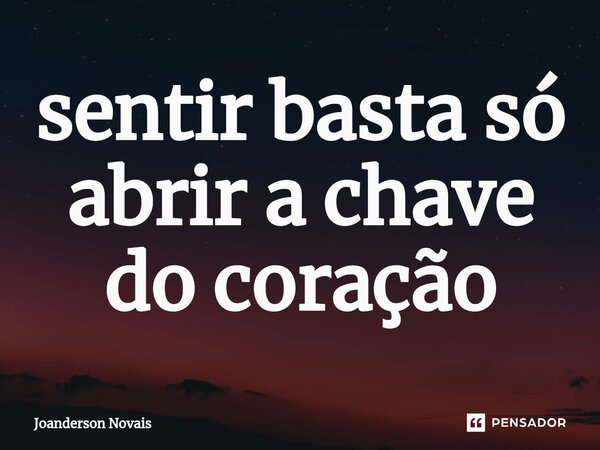 sentir basta só abrir a chave do coração... Frase de Joanderson Novais.