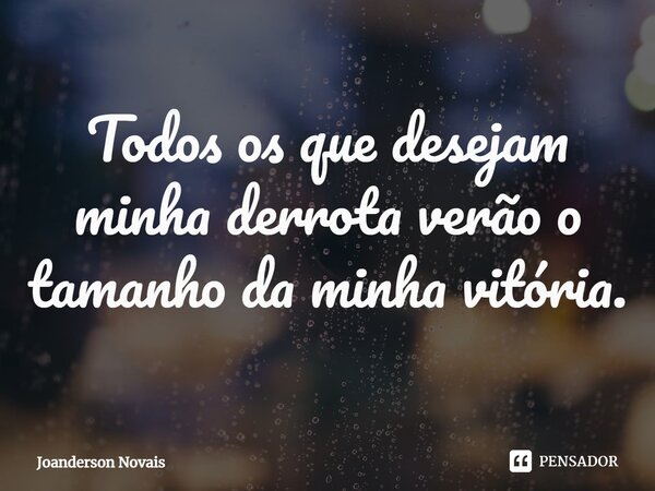 ⁠Todos os que desejam minha derrota verão o tamanho da minha vitória.... Frase de Joanderson Novais.