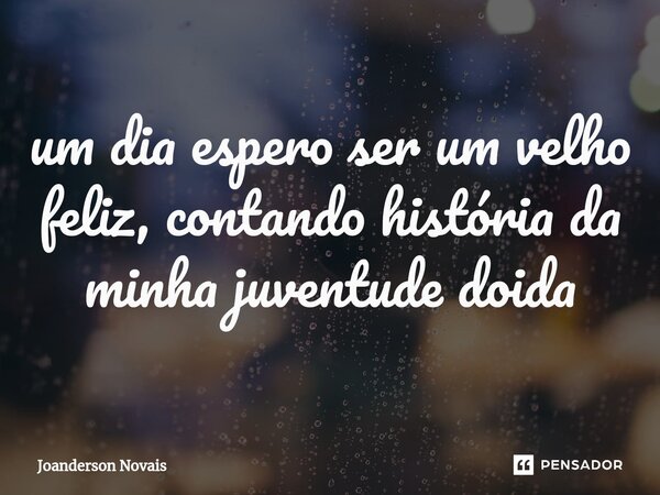 ⁠um dia espero ser um velho feliz, contando história da minha juventude doida... Frase de Joanderson Novais.