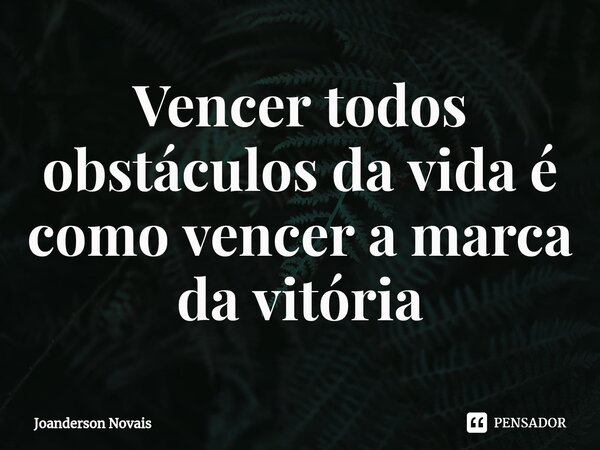 ⁠Vencer todos obstáculos da vida é como vencer a marca da vitória... Frase de Joanderson Novais.