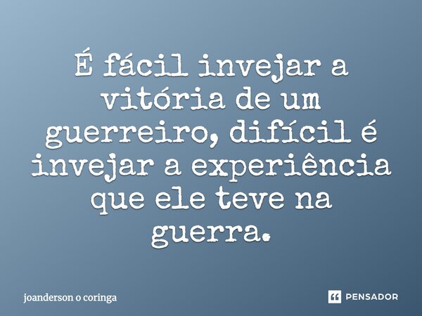 É fácil invejar a vitória de um guerreiro, difícil é invejar a experiência que ele teve na guerra.... Frase de joanderson o coringa.