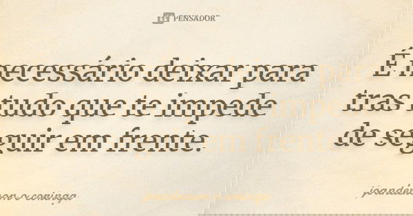 É necessário deixar para tras tudo que te impede de seguir em frente.... Frase de joanderson o coringa.