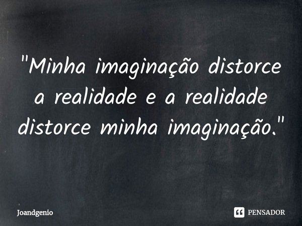 ⁠"Minha imaginação distorce a realidade e a realidade distorce minha imaginação."... Frase de Joandgenio.