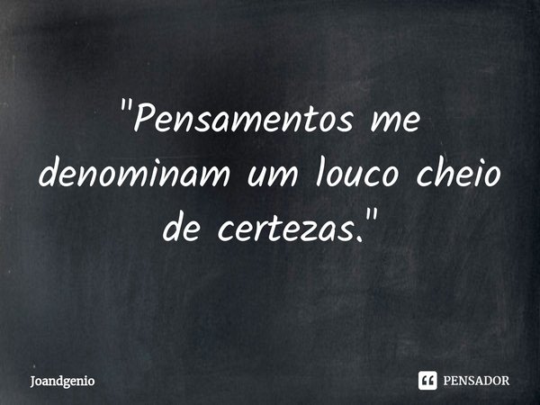 ⁠"Pensamentos me denominam um louco cheio de certezas."... Frase de Joandgenio.