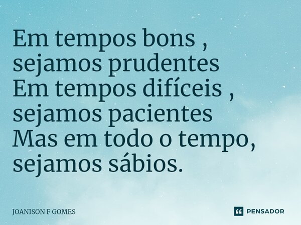 ⁠Em tempos bons , sejamos prudentes Em tempos difíceis , sejamos pacientes Mas em todo o tempo, sejamos sábios.... Frase de JOANISON F GOMES.