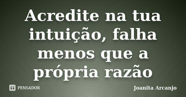 Acredite na tua intuição, falha menos que a própria razão... Frase de Joanita Arcanjo.