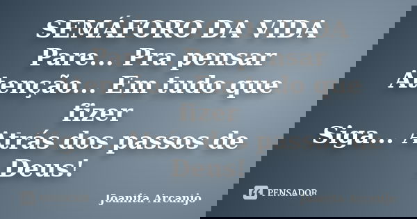 SEMÁFORO DA VIDA Pare... Pra pensar Atenção... Em tudo que fizer Siga... Atrás dos passos de Deus!... Frase de Joanita Arcanjo.