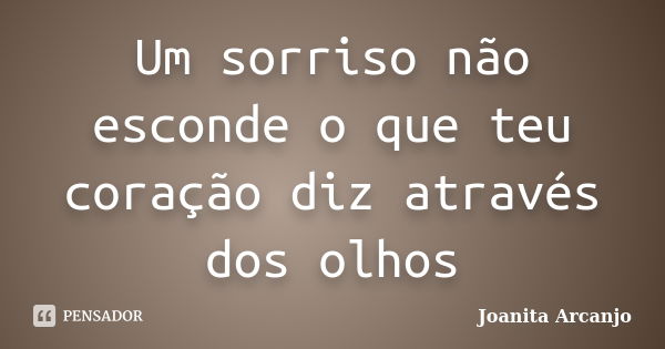 Um sorriso não esconde o que teu coração diz através dos olhos... Frase de Joanita Arcanjo.