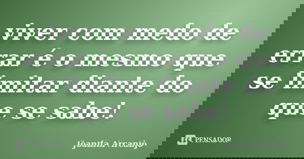 viver com medo de errar é o mesmo que se limitar diante do que se sabe!... Frase de joanita arcanjo.