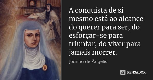 A conquista de si mesmo está ao alcance do querer para ser, do esforçar-se para triunfar, do viver para jamais morrer.... Frase de Joanna de Ângelis.