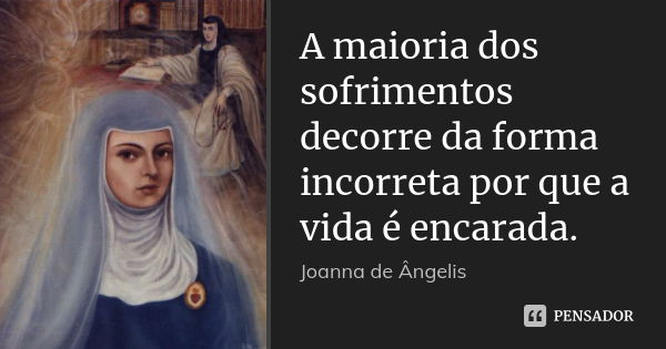 A maioria dos sofrimentos decorre da forma incorreta por que a vida é encarada.... Frase de Joanna De Ângelis.