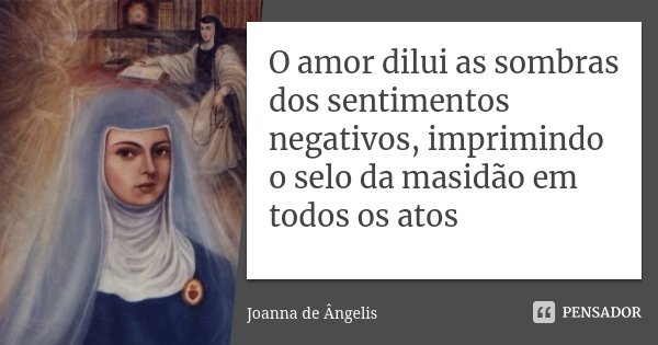 O amor dilui as sombras dos sentimentos negativos, imprimindo o selo da masidão em todos os atos... Frase de Joanna de Ângelis.