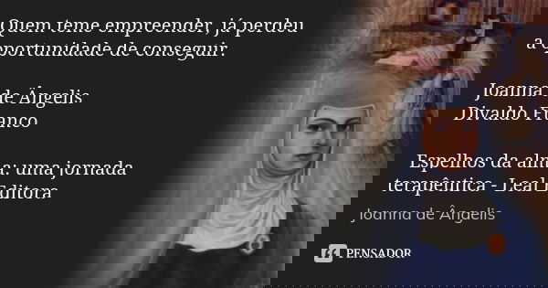 Quem teme empreender, já perdeu a oportunidade de conseguir. Joanna de Ângelis / Divaldo Franco Espelhos da alma: uma jornada terapêutica - Leal Editora... Frase de Joanna de Ângelis.