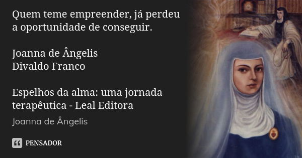 Quem teme empreender, já perdeu a oportunidade de conseguir. Joanna de Ângelis / Divaldo Franco Espelhos da alma: uma jornada terapêutica - Leal Editora... Frase de Joanna de Ângelis.