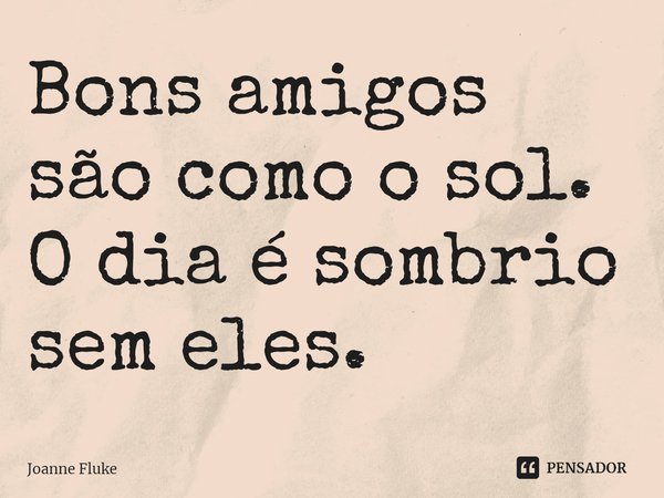 ⁠Bons amigos são como o sol. O dia é sombrio sem eles.... Frase de Joanne Fluke.