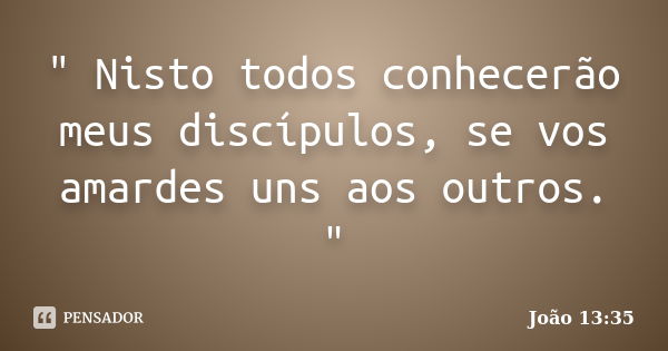 " Nisto todos conhecerão meus discípulos, se vos amardes uns aos outros. "... Frase de João 13:35.