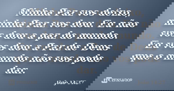 Minha Paz vos deixo, minha Paz vos dou. Eu não vos dou a paz do mundo. Eu vos dou a Paz de Deus que o mundo não vos pode dar.... Frase de João 14:27.