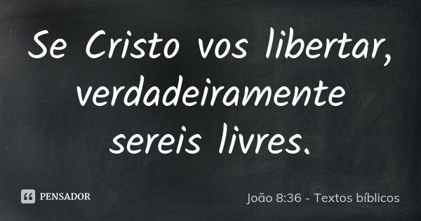 Se Cristo vos libertar verdadeiramente João 8 36 Textos