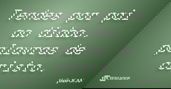 Tendes por pai ao diabo. palavras de cristo.... Frase de João 8.44.