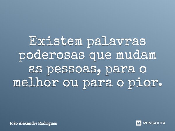 ⁠Existem palavras poderosas que mudam as pessoas, para o melhor ou para o pior.... Frase de Joao Alexandre Rodrigues.