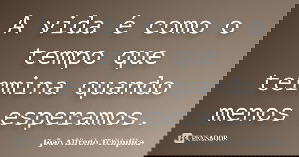 A vida é como o tempo que termina quando menos esperamos.... Frase de João Alfredo Tchipilica.