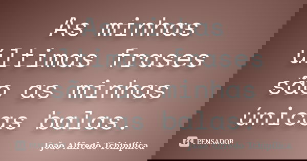 As minhas últimas frases são as minhas únicas balas.... Frase de João Alfredo Tchipilica.