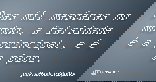 Das mil mascáras no mundo, a falsidade é a principal, e é a pior.... Frase de João Alfredo Tchipilica.