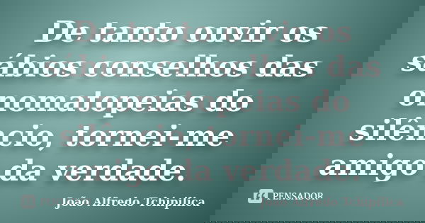 De tanto ouvir os sábios conselhos das onomatopeias do silêncio, tornei-me amigo da verdade.... Frase de João Alfredo Tchipilica.