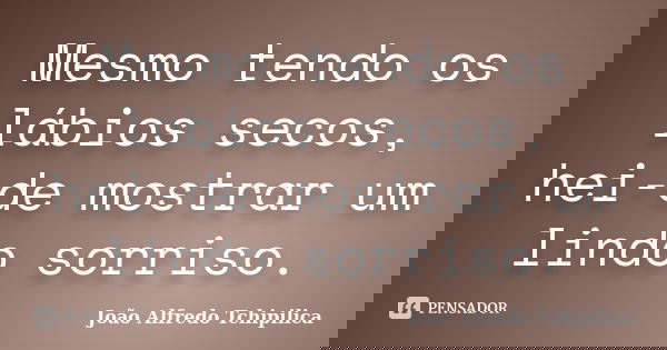 Mesmo tendo os lábios secos, hei-de mostrar um lindo sorriso.... Frase de João Alfredo Tchipilica.