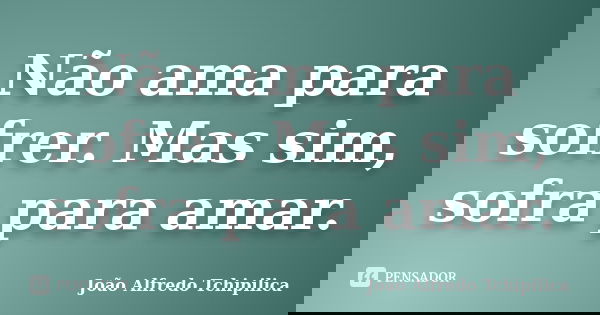 Não ama para sofrer. Mas sim, sofra para amar.... Frase de João Alfredo Tchipilica.